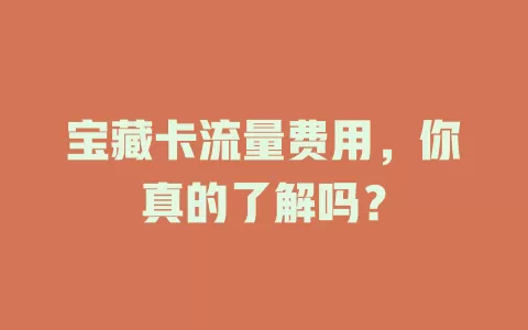 宝藏卡流量费用，你真的了解吗？