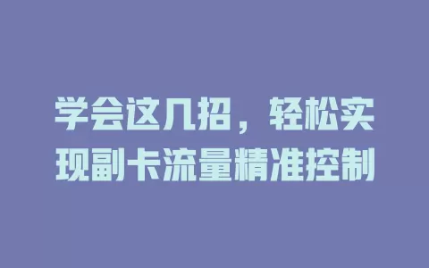 学会这几招，轻松实现副卡流量精准控制