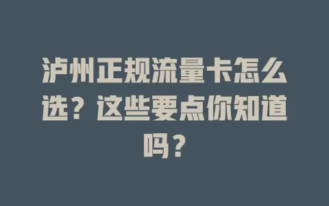 泸州正规流量卡怎么选？这些要点你知道吗？