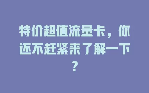 特价超值流量卡，你还不赶紧来了解一下？