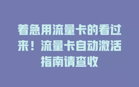 着急用流量卡的看过来！流量卡自动激活指南请查收