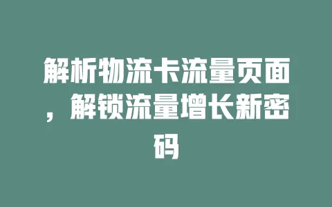 解析物流卡流量页面，解锁流量增长新密码