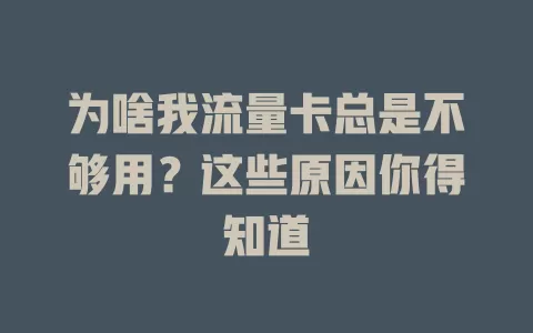 为啥我流量卡总是不够用？这些原因你得知道