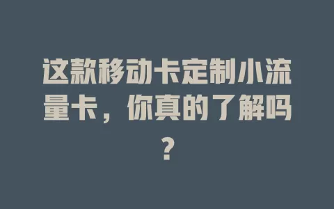 这款移动卡定制小流量卡，你真的了解吗？