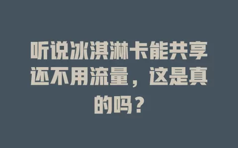 听说冰淇淋卡能共享还不用流量，这是真的吗？