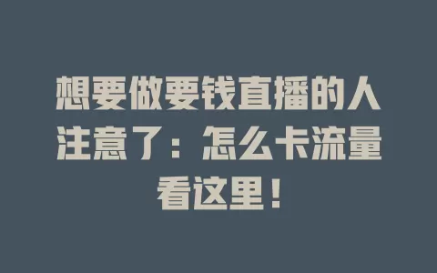 想要做要钱直播的人注意了：怎么卡流量看这里！