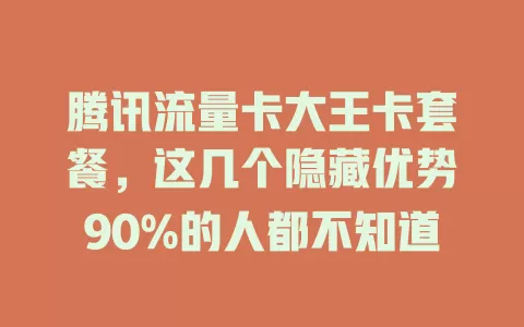 腾讯流量卡大王卡套餐，这几个隐藏优势90%的人都不知道