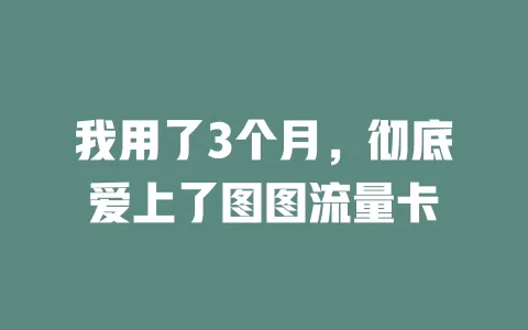 我用了3个月，彻底爱上了图图流量卡