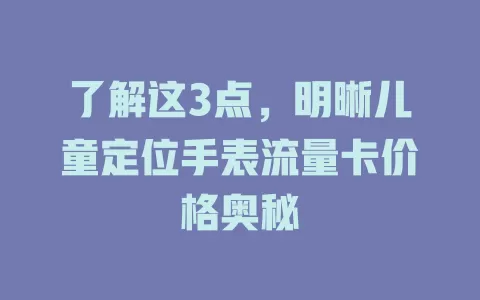 了解这3点，明晰儿童定位手表流量卡价格奥秘