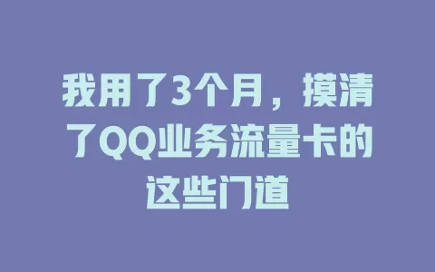我用了3个月，摸清了QQ业务流量卡的这些门道