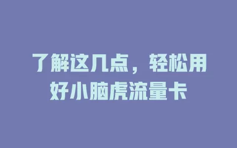 了解这几点，轻松用好小脑虎流量卡