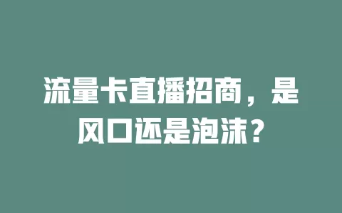 流量卡直播招商，是风口还是泡沫？
