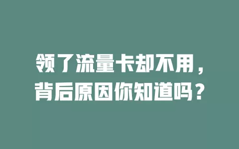 领了流量卡却不用，背后原因你知道吗？