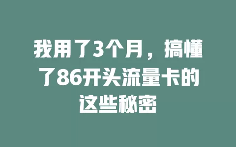 我用了3个月，搞懂了86开头流量卡的这些秘密