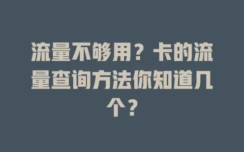流量不够用？卡的流量查询方法你知道几个？