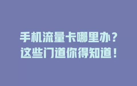 手机流量卡哪里办？这些门道你得知道！