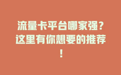 流量卡平台哪家强？这里有你想要的推荐！