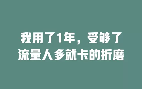 我用了1年，受够了流量人多就卡的折磨