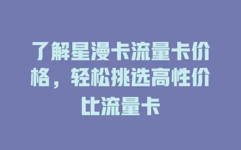 了解星漫卡流量卡价格，轻松挑选高性价比流量卡