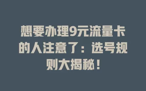 想要办理9元流量卡的人注意了：选号规则大揭秘！