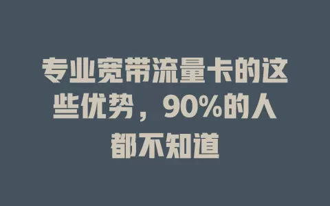 专业宽带流量卡的这些优势，90%的人都不知道