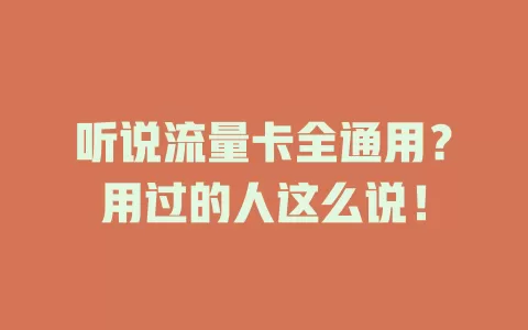 听说流量卡全通用？用过的人这么说！