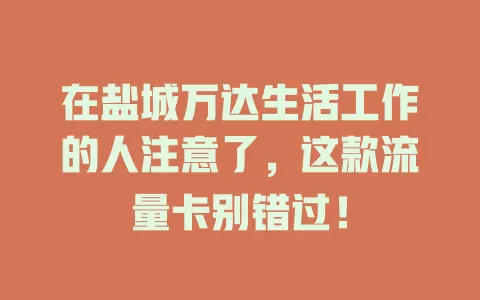 在盐城万达生活工作的人注意了，这款流量卡别错过！