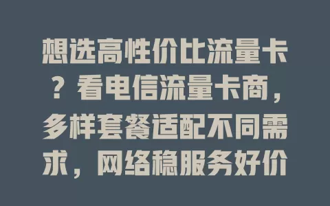 想选高性价比流量卡？看电信流量卡商，多样套餐适配不同需求，网络稳服务好价格优