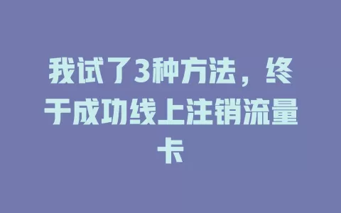 我试了3种方法，终于成功线上注销流量卡
