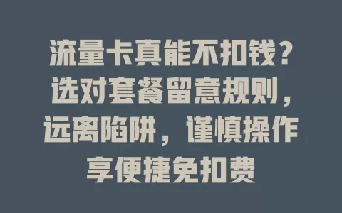 流量卡真能不扣钱？选对套餐留意规则，远离陷阱，谨慎操作享便捷免扣费