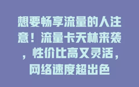 想要畅享流量的人注意！流量卡天林来袭，性价比高又灵活，网络速度超出色