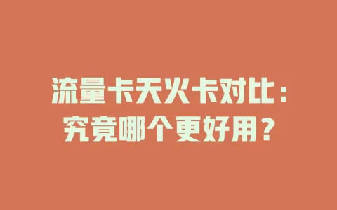流量卡天火卡对比：究竟哪个更好用？