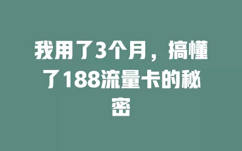 我用了3个月，搞懂了188流量卡的秘密