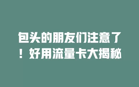 包头的朋友们注意了！好用流量卡大揭秘