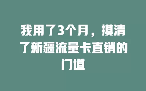 我用了3个月，摸清了新疆流量卡直销的门道