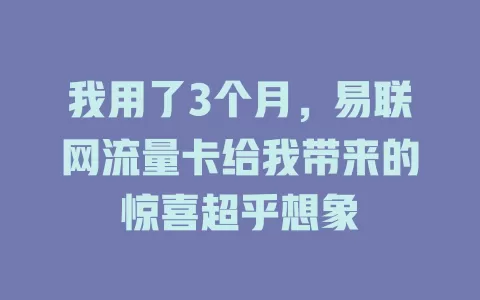 我用了3个月，易联网流量卡给我带来的惊喜超乎想象