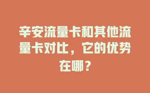 辛安流量卡和其他流量卡对比，它的优势在哪？