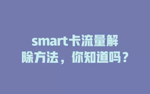 smart卡流量解除方法，你知道吗？