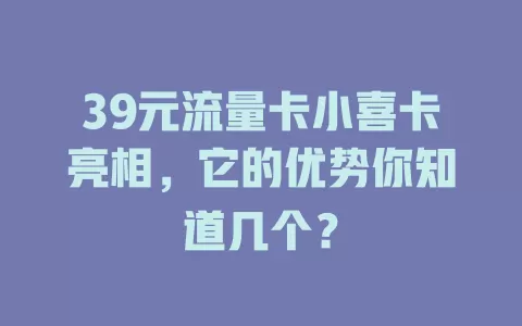 39元流量卡小喜卡亮相，它的优势你知道几个？