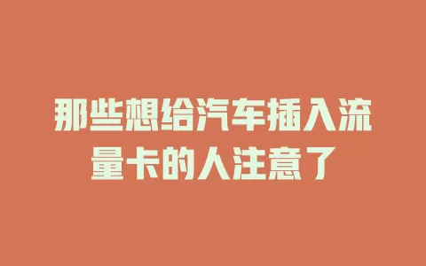 那些想给汽车插入流量卡的人注意了