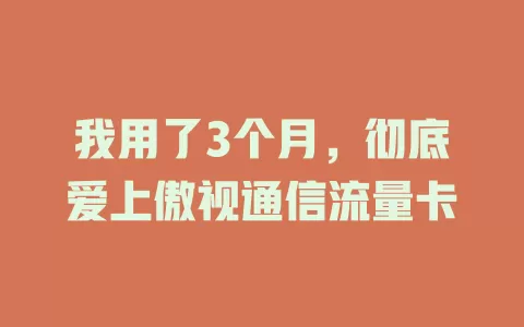 我用了3个月，彻底爱上傲视通信流量卡