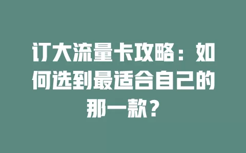 订大流量卡攻略：如何选到最适合自己的那一款？
