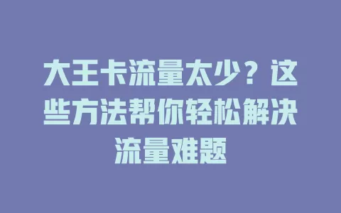 大王卡流量太少？这些方法帮你轻松解决流量难题