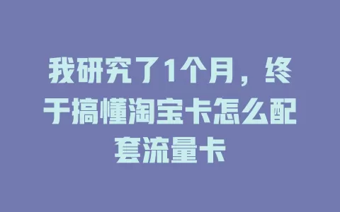 我研究了1个月，终于搞懂淘宝卡怎么配套流量卡