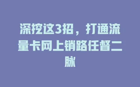 深挖这3招，打通流量卡网上销路任督二脉