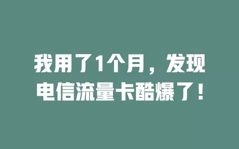 我用了1个月，发现电信流量卡酷爆了！