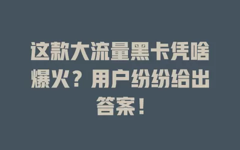 这款大流量黑卡凭啥爆火？用户纷纷给出答案！