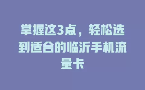 掌握这3点，轻松选到适合的临沂手机流量卡