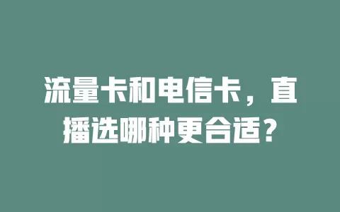 流量卡和电信卡，直播选哪种更合适？