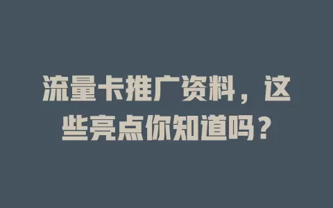 流量卡推广资料，这些亮点你知道吗？
